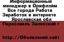 Информационный менеджер в Орифлэйм - Все города Работа » Заработок в интернете   . Ярославская обл.,Переславль-Залесский г.